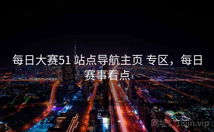 每日大赛51 站点导航主页 专区，每日赛事看点