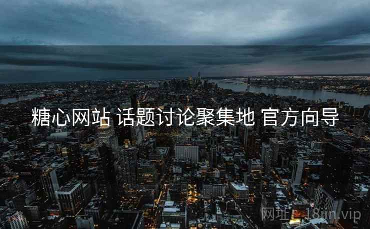 糖心网站 话题讨论聚集地 官方向导