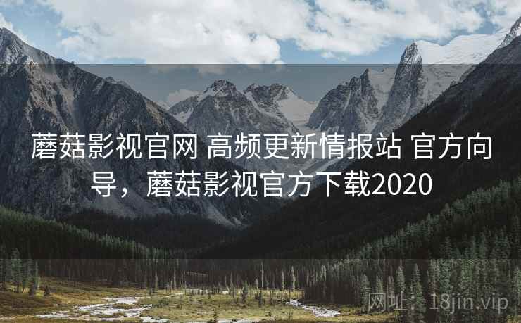 蘑菇影视官网 高频更新情报站 官方向导，蘑菇影视官方下载2020