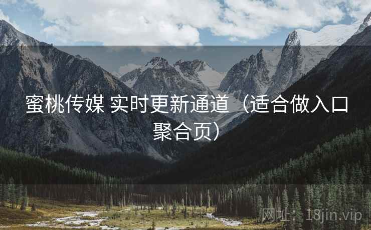蜜桃传媒 实时更新通道（适合做入口聚合页）