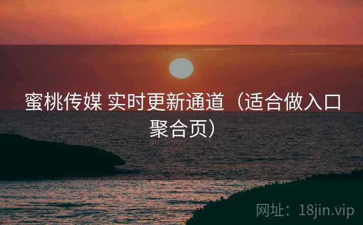 蜜桃传媒 实时更新通道（适合做入口聚合页）
