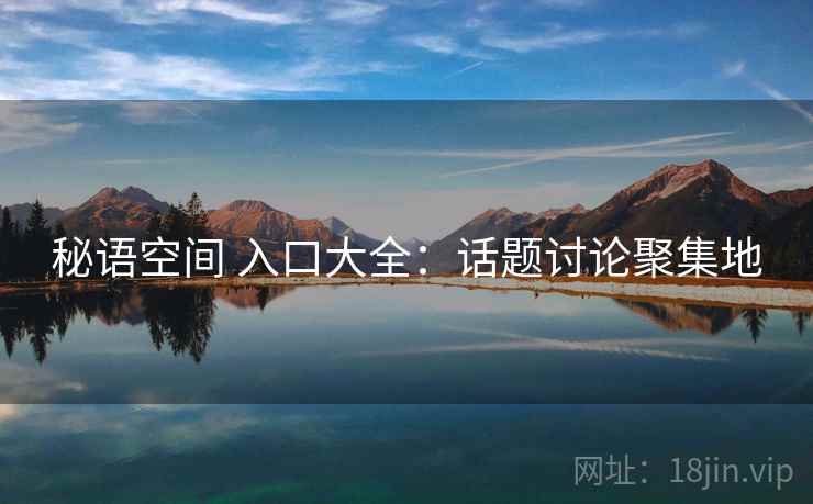 秘语空间 入口大全：话题讨论聚集地