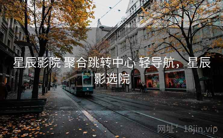 星辰影院 聚合跳转中心 轻导航，星辰影选院