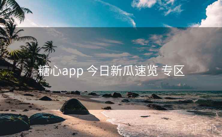 糖心app 今日新瓜速览 专区
