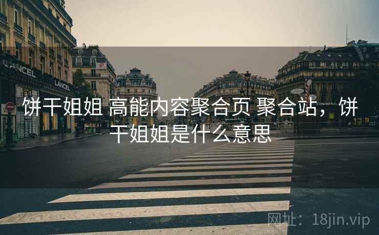 饼干姐姐 高能内容聚合页 聚合站，饼干姐姐是什么意思