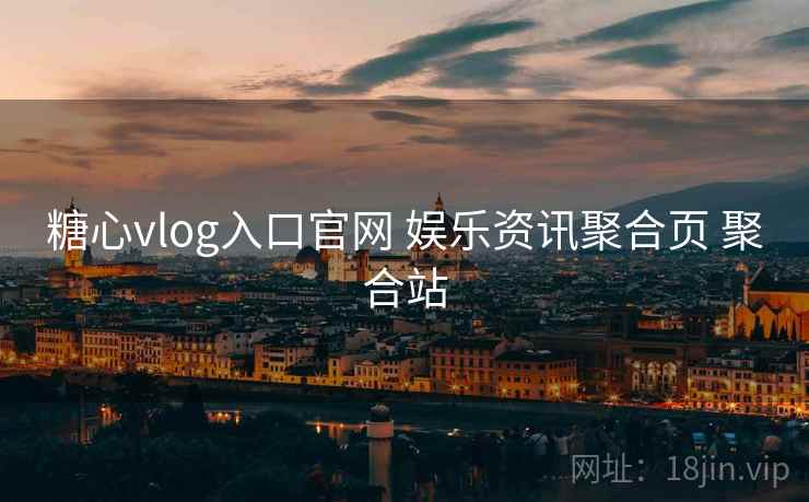 糖心vlog入口官网 娱乐资讯聚合页 聚合站