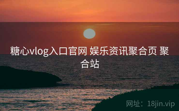 糖心vlog入口官网 娱乐资讯聚合页 聚合站