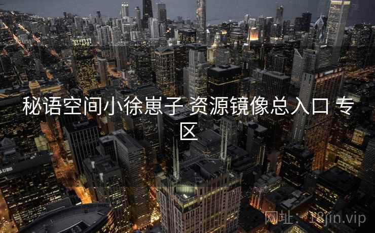 秘语空间小徐崽子 资源镜像总入口 专区